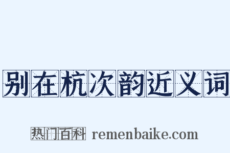 别在杭次韵近义词是什么意思的图片